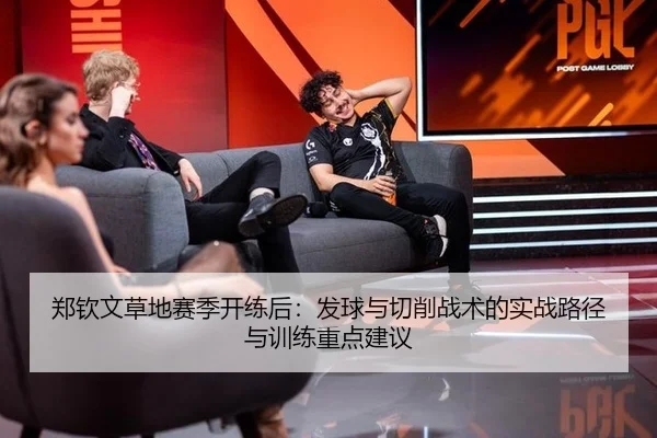 郑钦文草地赛季开练后：发球与切削战术的实战路径与训练重点建议