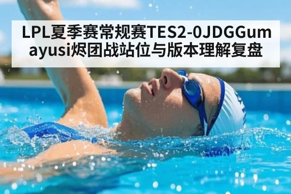 LPL夏季赛常规赛TES2-0JDGGumayusi烬团战站位与版本理解复盘