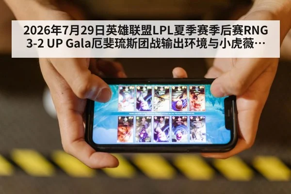 2026年7月29日英雄联盟LPL夏季赛季后赛RNG 3-2 UP Gala厄斐琉斯团战输出环境与小虎薇古丝控制衔接复盘